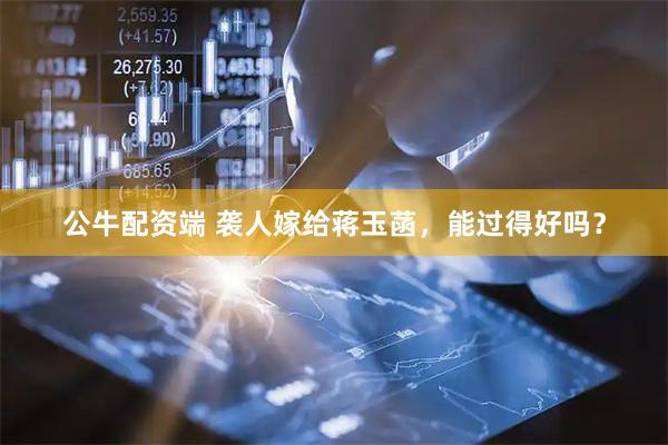 公牛配资端 袭人嫁给蒋玉菡，能过得好吗？