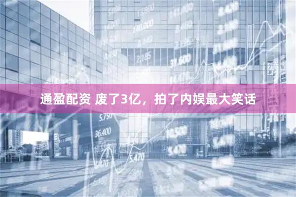 通盈配资 废了3亿，拍了内娱最大笑话