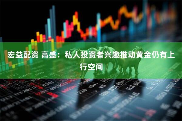 宏益配资 高盛：私人投资者兴趣推动黄金仍有上行空间