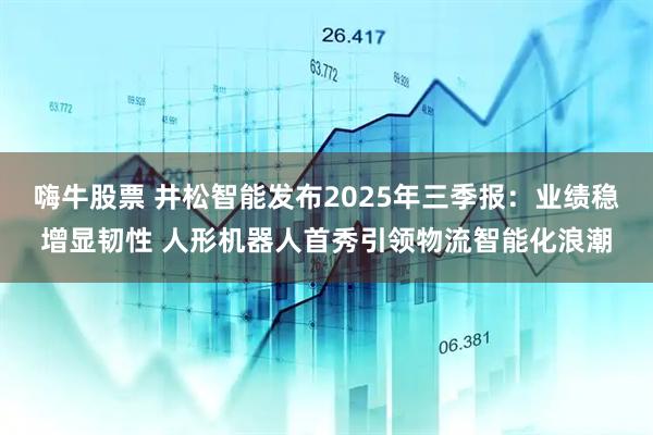 嗨牛股票 井松智能发布2025年三季报：业绩稳增显韧性 人形机器人首秀引领物流智能化浪潮
