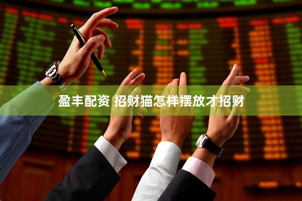盈丰配资 招财猫怎样摆放才招财