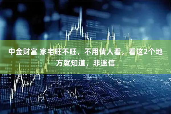 中金财富 家宅旺不旺，不用请人看，看这2个地方就知道，非迷信