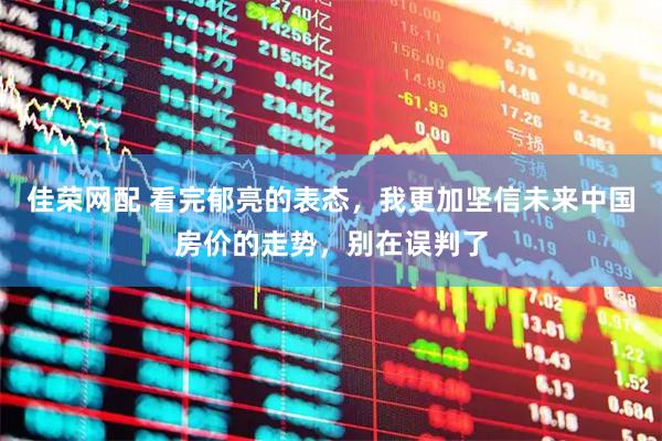 佳荣网配 看完郁亮的表态，我更加坚信未来中国房价的走势，别在误判了