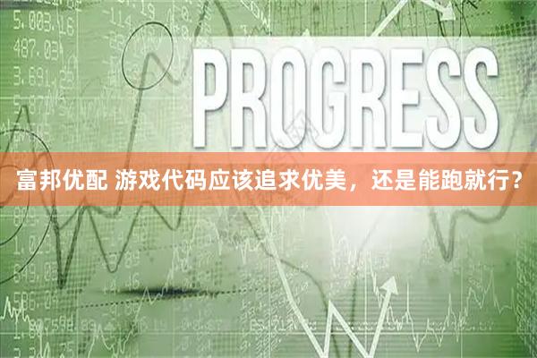 富邦优配 游戏代码应该追求优美，还是能跑就行？