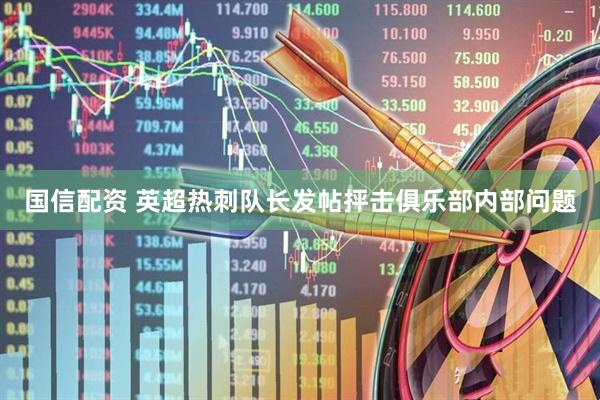 国信配资 英超热刺队长发帖抨击俱乐部内部问题