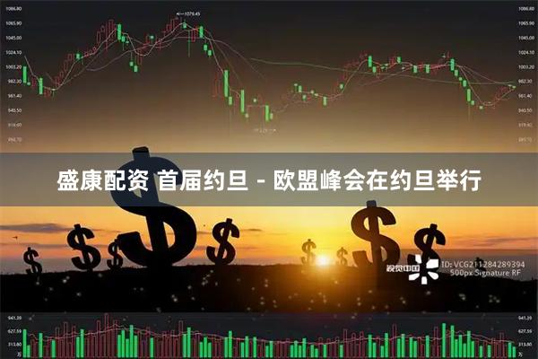 盛康配资 首届约旦－欧盟峰会在约旦举行