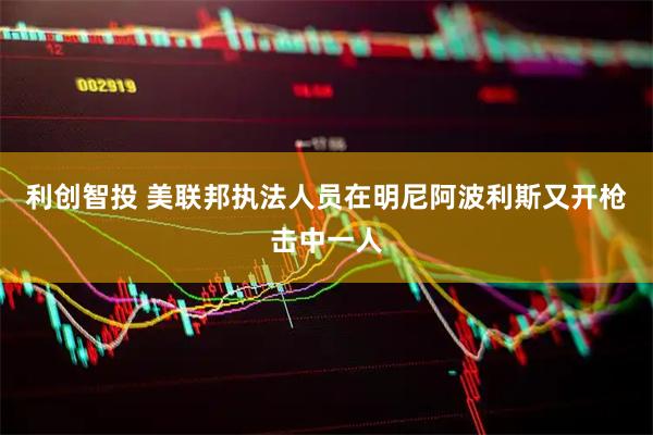利创智投 美联邦执法人员在明尼阿波利斯又开枪击中一人