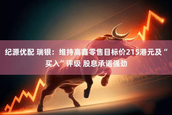 纪源优配 瑞银：维持高鑫零售目标价215港元及“买入”评级 股息承诺强劲