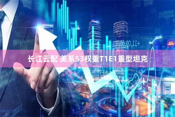 长江云配 美系53权重T1E1重型坦克