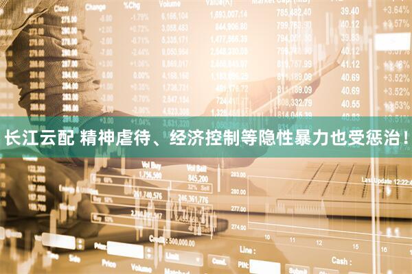 长江云配 精神虐待、经济控制等隐性暴力也受惩治！