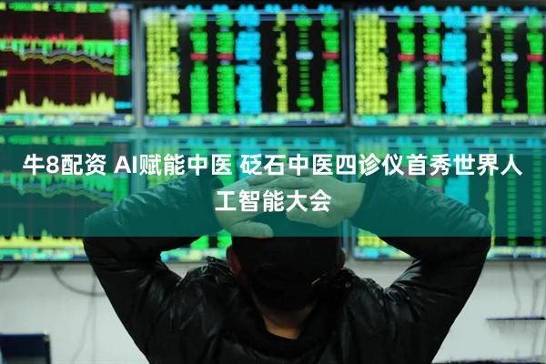 牛8配资 AI赋能中医 砭石中医四诊仪首秀世界人工智能大会